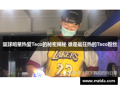 篮球明星热爱Taco的秘密揭秘 谁是最狂热的Taco粉丝